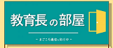 教育長の部屋〜まごころ通信も発行中〜